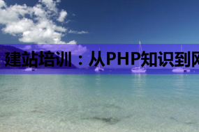 建站培训:从PHP知识到网络营销课程,全方位助力网站建设