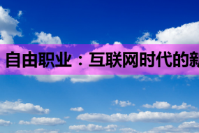 自由职业:互联网时代的新选择,网络营销课程助你成功转型