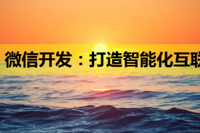 微信开发:打造智能化互联网营销新体验