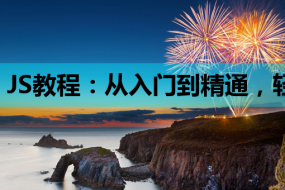 JS教程:从入门到精通,轻松掌握网站开发的核心技术